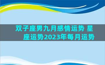 双子座男九月感情运势 星座运势2023年每月运势